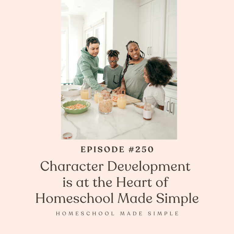 Character Development is at the Heart of Homeschool Made Simple | Episode 250